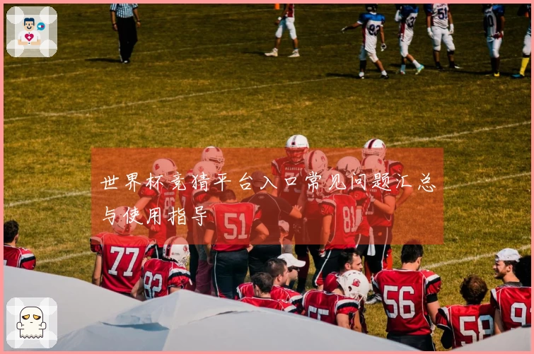 世界杯竞猜平台入口常见问题汇总与使用指导