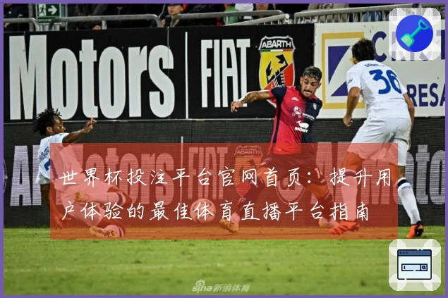 世界杯投注平台官网首页：提升用户体验的最佳体育直播平台指南