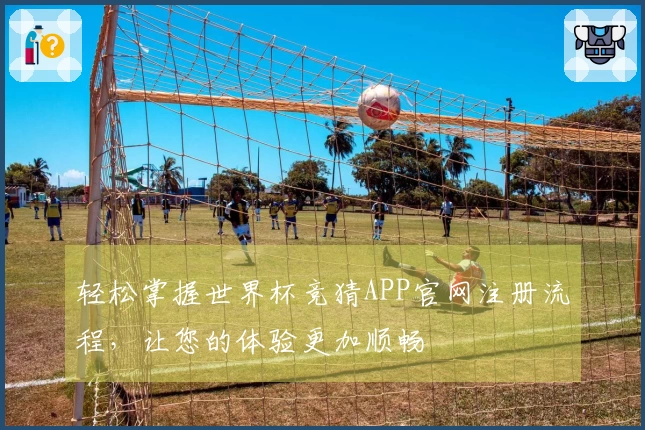 轻松掌握世界杯竞猜APP官网注册流程，让您的体验更加顺畅