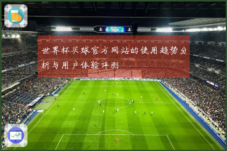 世界杯买球官方网站的使用趋势分析与用户体验评测